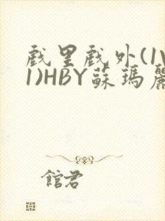 戏里戏外(1V1)HBY苏玛丽全文免费阅读