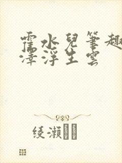 霍水儿笔趣阁霍泽浮生云封面