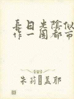 长日光阴似箭乱作一团都市言情