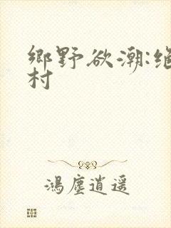 乡野欲潮:绝色村