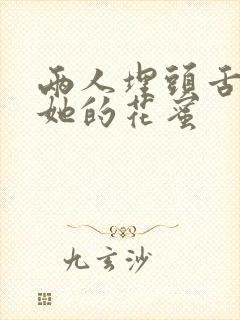 两人埋头舌尖吸她的花蜜