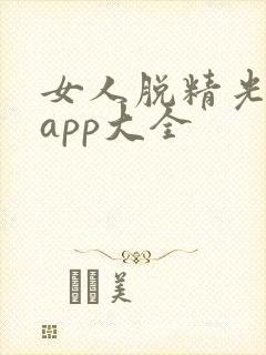 女人脱精光直播app大全