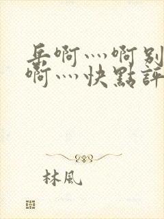 岳啊灬啊别停灬啊灬快点评价