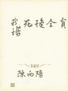 我死后全员火葬场