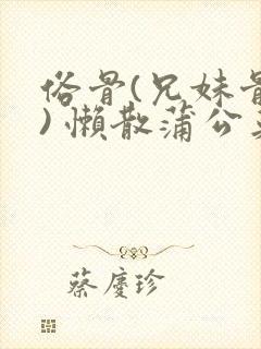 俗骨(兄妹骨科) 懒散蒲公英结局