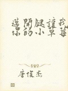 迈开腿让我看看你的小草莓