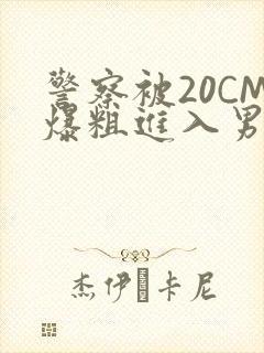 警察被20CM爆粗进入男男软件