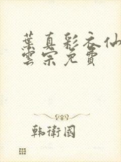 叶真彩衣仙子齐云宗免费