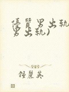 优质男出轨h(男出轨)