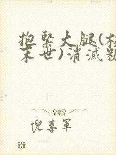 抱紧大腿(校园末世)消灭糖果小说