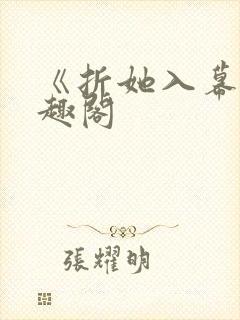 《折她入幕》笔趣阁