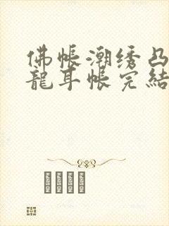 佛帐潮绣凸浮双龙耳帐完结了吗