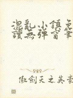 混乱小镇免费阅读无弹窗笔趣阁