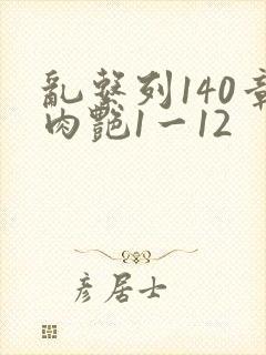 乱系列140章肉艳1一12