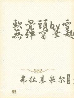 软骨头by雪碧无弹窗笔趣阁