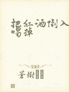 把红酒倒入b里喝掉