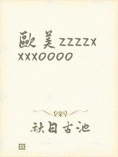 欧美zzzzxxxxoooo