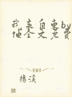 我来自东by苏他全文免费阅读