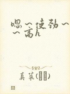 嗯～使劲～别停～高h