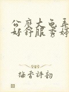 公么大龟弄得我好舒服秀婷视频