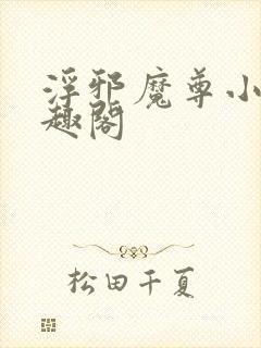 浮邪魔尊小说笔趣阁