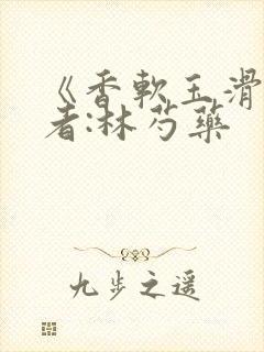 《香软玉滑》作者:林芍药