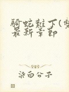 骑蛇难下(双)最新章节封面