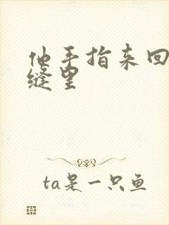 他手指来回在花缝里