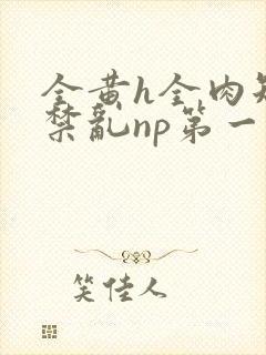 全黄h全肉短篇禁乱np第一次