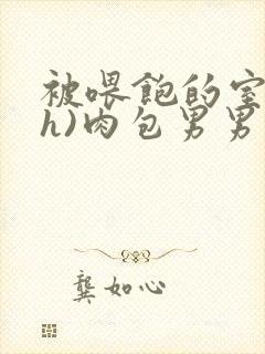 被喂饱的室友(h)肉包男男