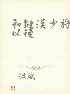 和糙汉少将闪婚以后