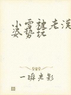 小雪被老汉各种姿势玩