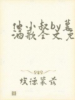 他小叔by暮色酒歌全文免费阅读