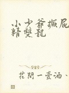 小少爷撅屁股授精双龙