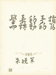 学长的手指在里面转动的写作业呢