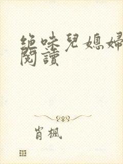 绝味儿媳妇免费阅读