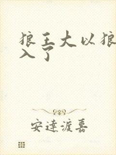 狼王大以狼身进入了