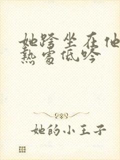 她跨坐在他的炽热处低吟封面