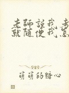 老师说我考好了就随便我怎样