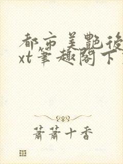 都市美艳后宫txt笔趣阁下载