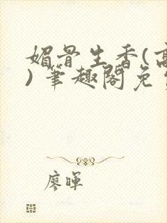 媚骨生香(高干) 笔趣阁免费阅读