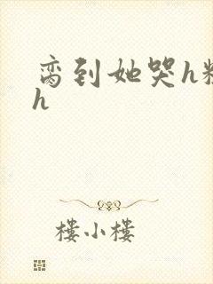 脔到她哭h粗话h