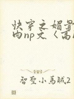 快穿之媚骨h啪肉np文〈高h〉