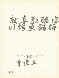 就喜欢听你叫1v1烤鱼猫持竿钓鱼