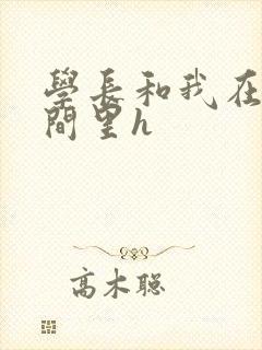 学长和我在卫生间里h