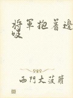 将军抱着边走边吸