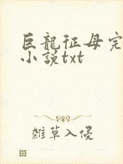 巨龙征母完结版小说txt