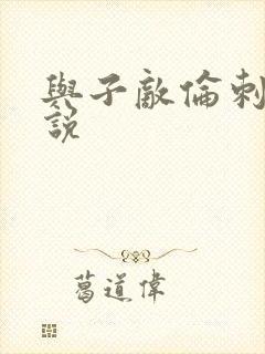 与子敌伦刺激小说