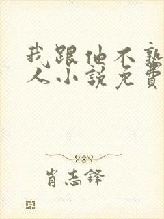 我跟他不熟笑佳人小说免费阅读封面