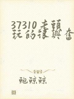 37310老头玩的很兴奋